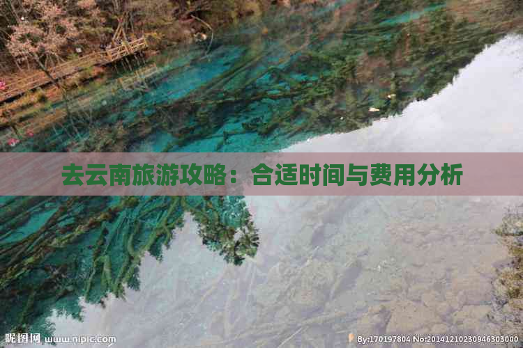 去云南旅游攻略：合适时间与费用分析