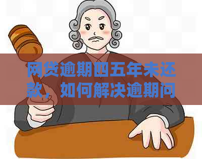 网贷逾期四五年未还款，如何解决逾期问题和恢复信用？