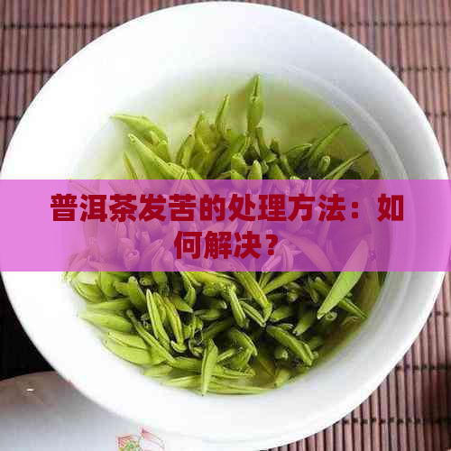 普洱茶发苦的处理方法：如何解决？