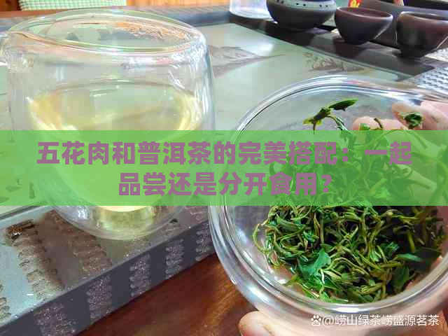 五花肉和普洱茶的完美搭配：一起品尝还是分开食用？