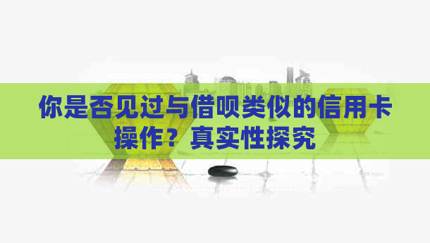 你是否见过与借呗类似的信用卡操作？真实性探究