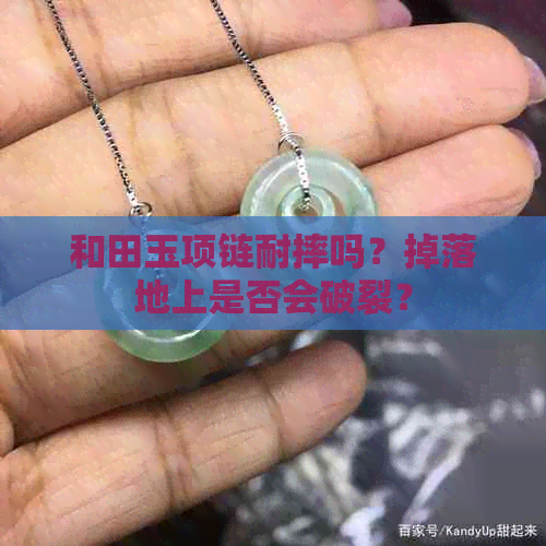 和田玉项链耐摔吗？掉落地上是否会破裂？