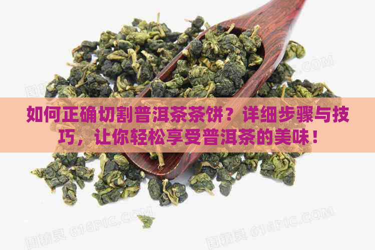 如何正确切割普洱茶茶饼？详细步骤与技巧，让你轻松享受普洱茶的美味！