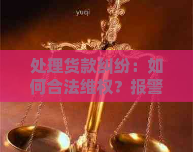 处理货款纠纷：如何合法     ？报警是否可行？