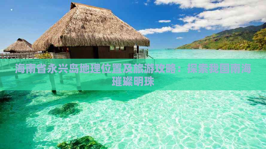 海南省永兴岛地理位置及旅游攻略：探索我国南海璀璨明珠