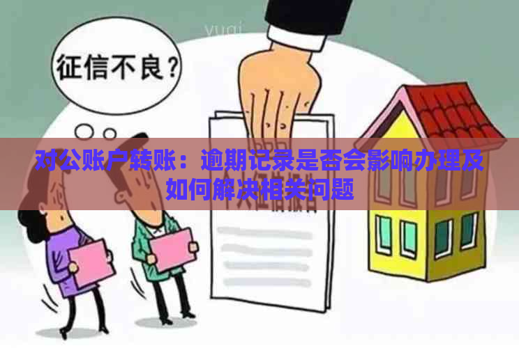 对公账户转账：逾期记录是否会影响办理及如何解决相关问题