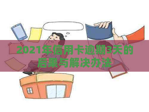 2021年信用卡逾期3天的后果与解决办法