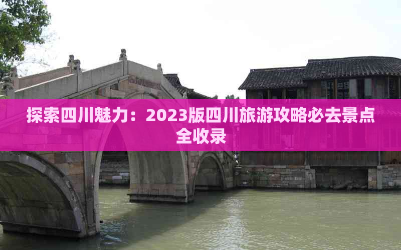 探索四川魅力：2023版四川旅游攻略必去景点全收录