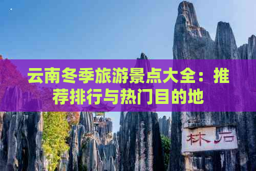 云南冬季旅游景点大全：推荐排行与热门目的地