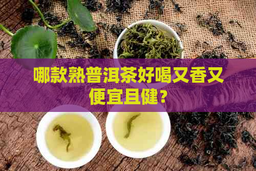 哪款熟普洱茶好喝又香又便宜且健？