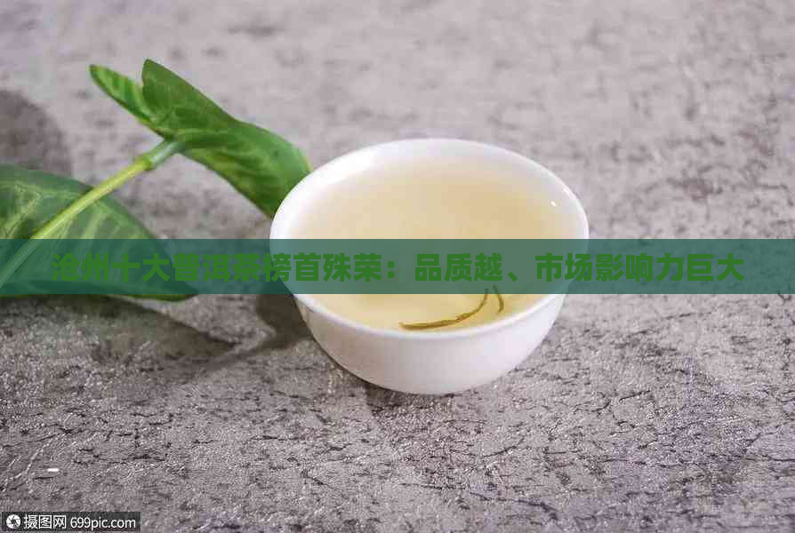 沧州十大普洱茶榜首殊荣：品质越、市场影响力巨大