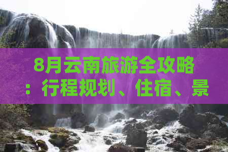 8月云南旅游全攻略：行程规划、住宿、景点推荐及注意事项一次搞定