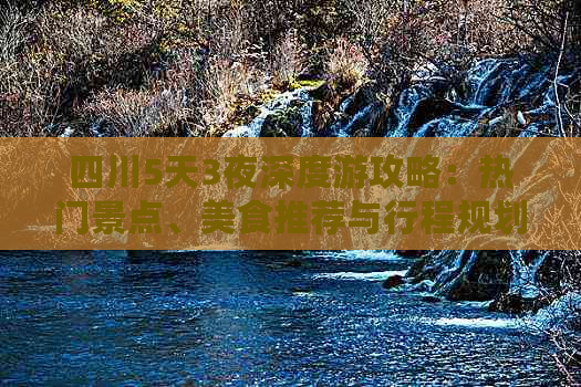 四川5天3夜深度游攻略：热门景点、美食推荐与行程规划全解析