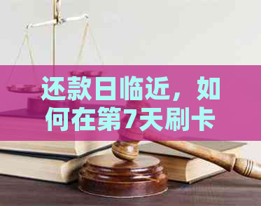 还款日临近，如何在第7天刷卡完成欠款还款？