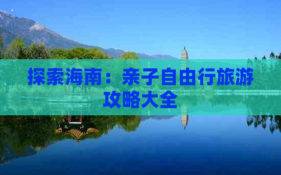 探索海南：亲子自由行旅游攻略大全