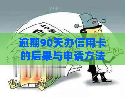 逾期90天办信用卡的后果与申请方法