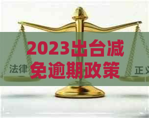 2023出台减免逾期政策出自哪里