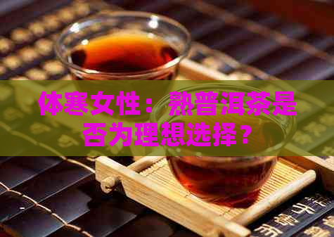 体寒女性：熟普洱茶是否为理想选择？