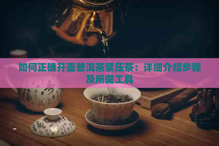 如何正确开壶普洱茶紧压茶：详细介绍步骤及所需工具