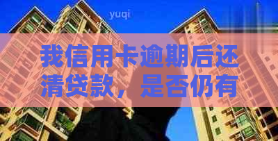 我信用卡逾期后还清贷款，是否仍有影响？