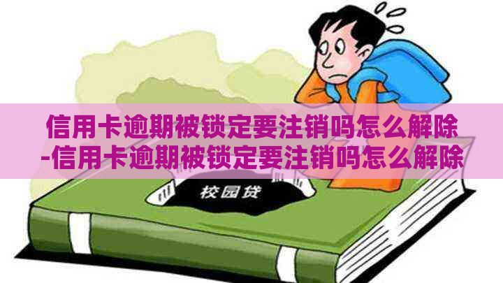 信用卡逾期被锁定要注销吗怎么解除-信用卡逾期被锁定要注销吗怎么解除不了