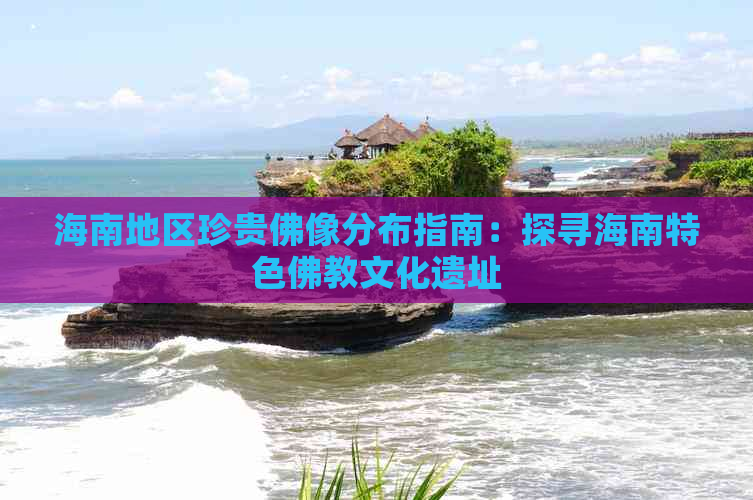 海南地区珍贵佛像分布指南：探寻海南特色佛教文化遗址