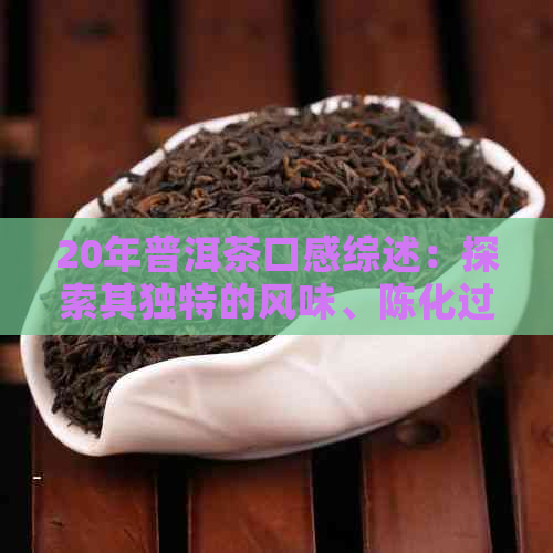 20年普洱茶口感综述：探索其独特的风味、陈化过程及其对健的影响