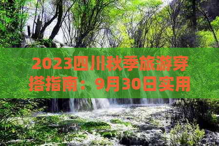 2023四川秋季旅游穿搭指南：9月30日实用装备与风格建议全解析