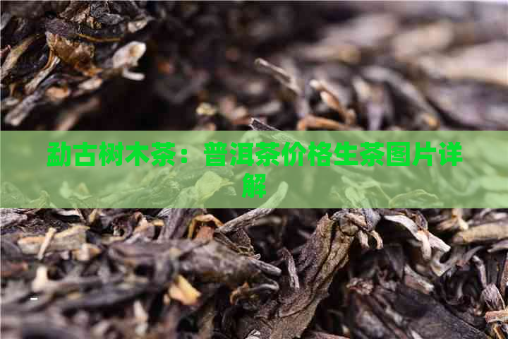 勐古树木茶：普洱茶价格生茶图片详解