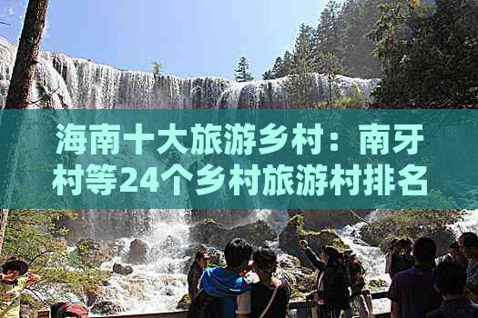 海南十大旅游乡村：南牙村等24个乡村旅游村排名与景点一览