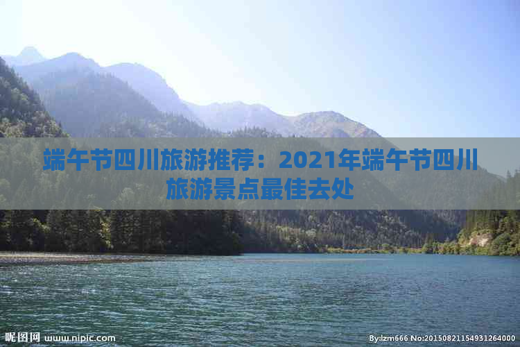 端午节四川旅游推荐：2021年端午节四川旅游景点更佳去处