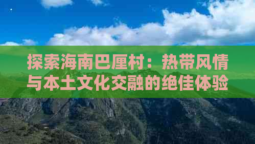 探索海南巴厘村：热带风情与本土文化交融的绝佳体验