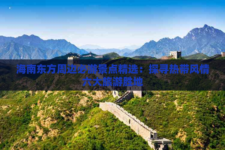 海南东方周边必游景点精选：探寻热带风情六大旅游胜地