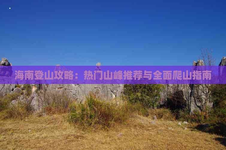 海南登山攻略：热门山峰推荐与全面爬山指南