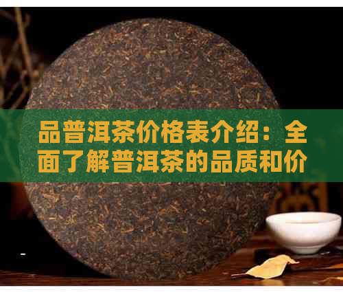 品普洱茶价格表介绍：全面了解普洱茶的品质和价格，让您轻松选购。