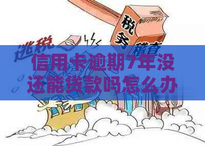 信用卡逾期7年没还能贷款吗怎么办理？