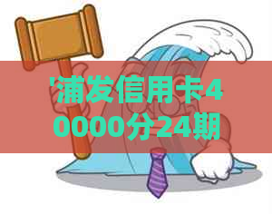 '浦发信用卡40000分24期：总利息、每期还款金额及分期手续费计算'