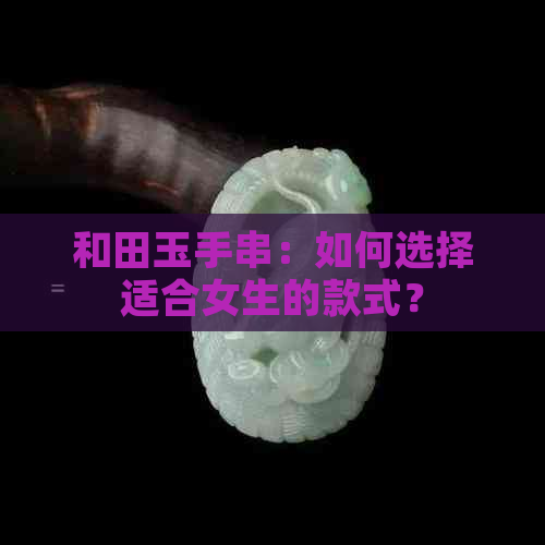 和田玉手串：如何选择适合女生的款式？