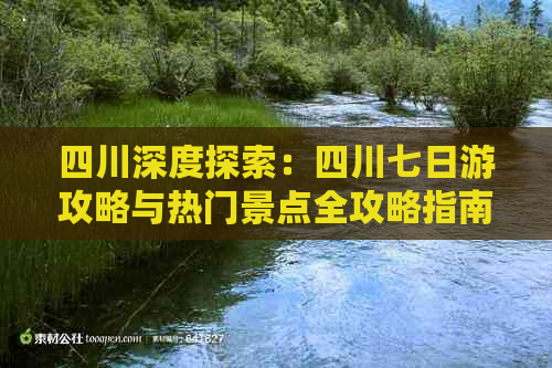 四川深度探索：四川七日游攻略与热门景点全攻略指南