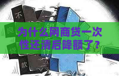 为什么网商贷一次性还清后降额了？