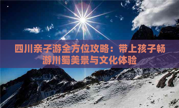 四川亲子游全方位攻略：带上孩子畅游川蜀美景与文化体验