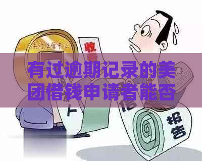 有过逾期记录的美团借钱申请者能否通过审核？关键因素解析