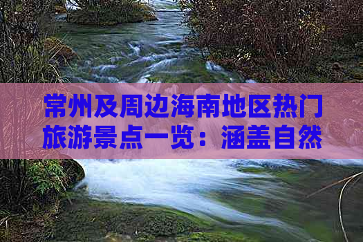 常州及周边海南地区热门旅游景点一览：涵盖自然风光与人文景观的深度游指南