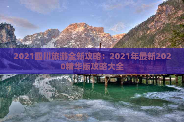 2021四川旅游全新攻略：2021年最新2020精华版攻略大全