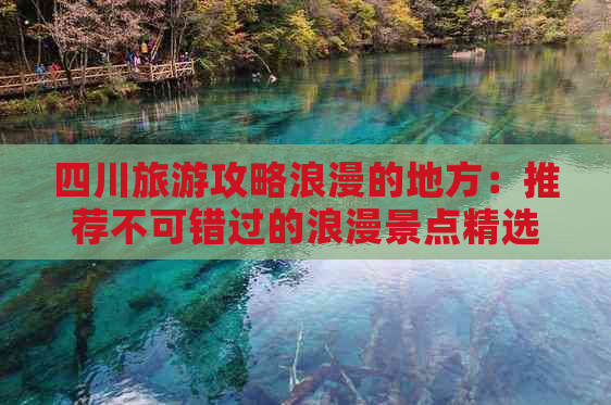 四川旅游攻略浪漫的地方：推荐不可错过的浪漫景点精选