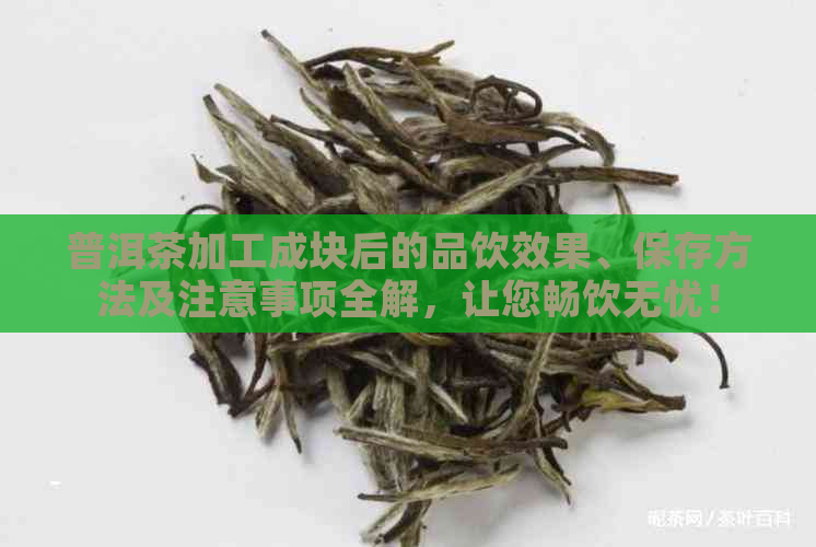 普洱茶加工成块后的品饮效果、保存方法及注意事项全解，让您畅饮无忧！