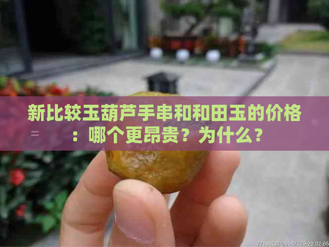 新比较玉葫芦手串和和田玉的价格：哪个更昂贵？为什么？