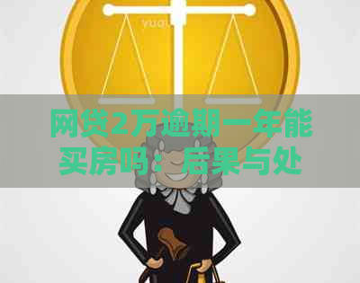 网贷2万逾期一年能买房吗：后果与处理方式