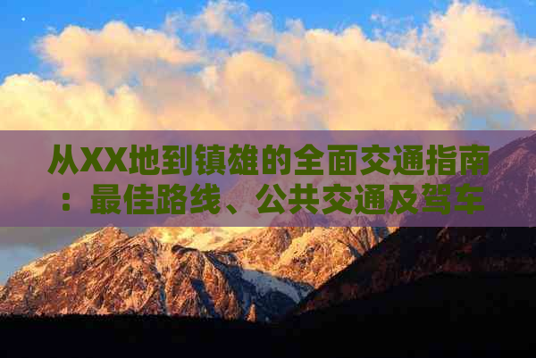 从XX地到镇雄的全面交通指南：更佳路线、公共交通及驾车方案详解