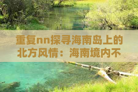 重复nn探寻海南岛上的北方风情：海南境内不可错过的北方旅游景点一览